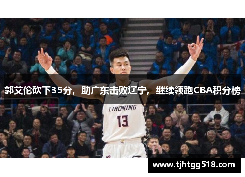 郭艾伦砍下35分，助广东击败辽宁，继续领跑CBA积分榜