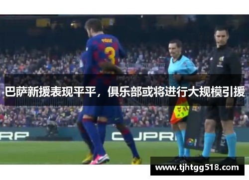 巴萨新援表现平平，俱乐部或将进行大规模引援