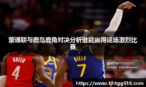 蒙通联与鹿岛鹿角对决分析谁能赢得这场激烈比赛