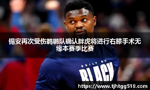 锡安再次受伤鹈鹕队确认胖虎将进行右膝手术无缘本赛季比赛
