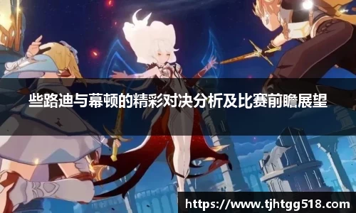 些路迪与幕顿的精彩对决分析及比赛前瞻展望