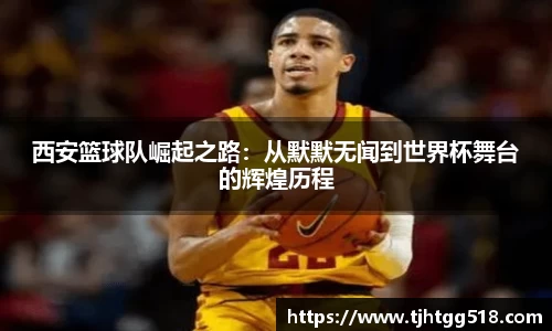 西安篮球队崛起之路：从默默无闻到世界杯舞台的辉煌历程